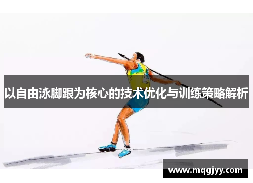 以自由泳脚跟为核心的技术优化与训练策略解析