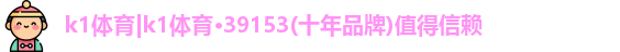 k1体育|k1体育·39153(十年品牌)值得信赖